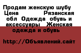 Продам женскую шубу › Цена ­ 23 000 - Рязанская обл. Одежда, обувь и аксессуары » Женская одежда и обувь   